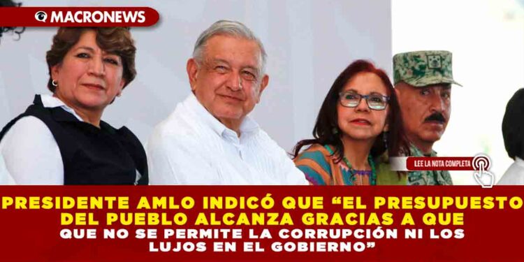 PRESIDENTE AMLO INDICÓ QUE “EL PRESUPUESTO DEL PUEBLO ALCANZA GRACIAS A QUE NO SE PERMITE LA CORRUPCIÓN NI LOS LUJOS EN EL GOBIERNO”