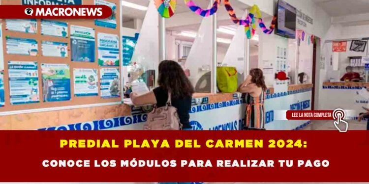 PREDIAL PLAYA DEL CARMEN 2024: CONOCE LOS MÓDULOS PARA REALIZAR TU PAGO