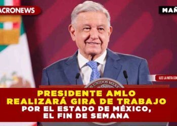 Presidente AMLO realizará gira de trabajo por el Estado de México, el fin de semana