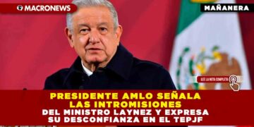 PRESIDENTE AMLO SEÑALA LAS INTROMISIONES DEL MINISTRO LAYNEZ Y EXPRESA SU DESCONFIANZA EN EL TEPJF