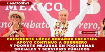 Presidente López Obrador enfatiza apoyo continuo a Guerrero y promete mejoras en programas sociales y servicios públicos