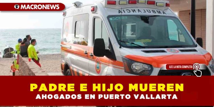 PADRE E HIJO MUEREN AHOGADOS EN PUERTO VALLARTA