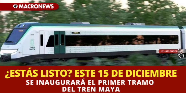 ¿ESTÁS LISTO? ESTE 15 DE DICIEMBRE SE INAUGURARÁ EL PRIMER TRAMO DEL TREN MAYA