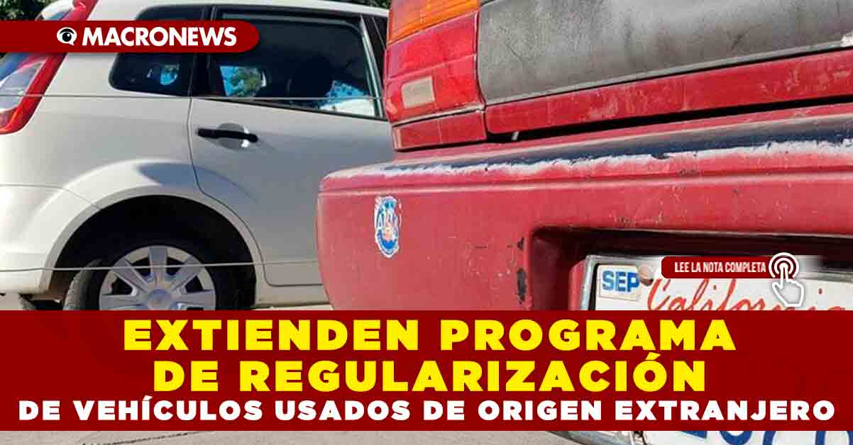 Extienden Programa De RegularizaciÓn De VehÍculos Usados De Origen Extranjero — Macronews 5578