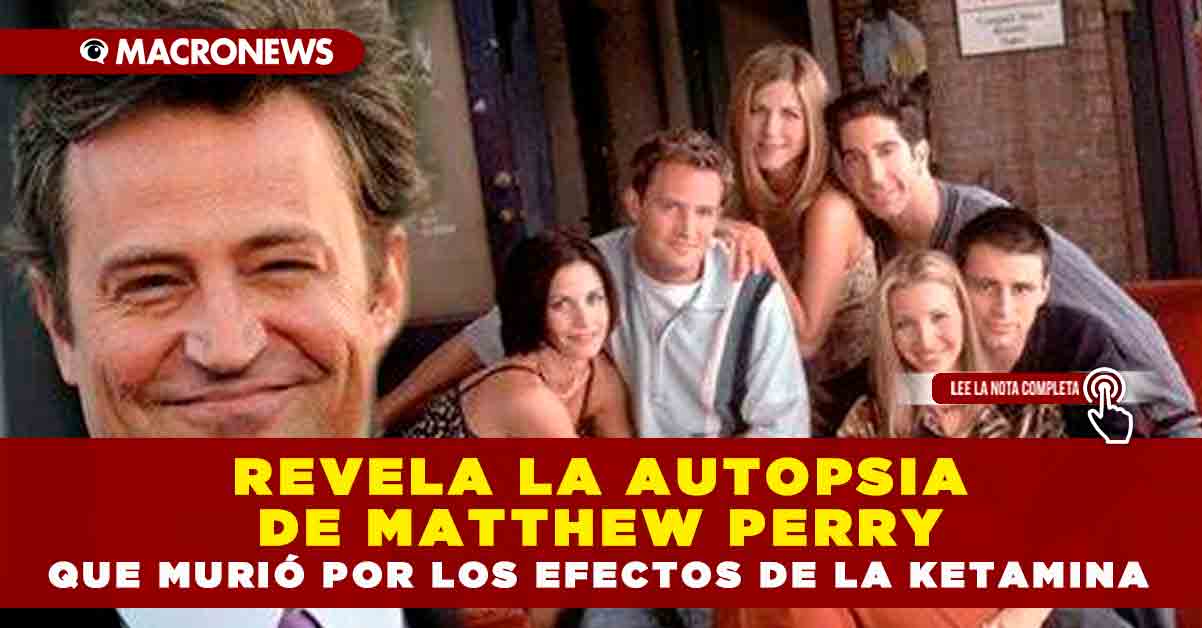 REVELA LA AUTOPSIA DE MATTHEW PERRY QUE MURIÓ POR LOS EFECTOS DE LA KETAMINA Macronews