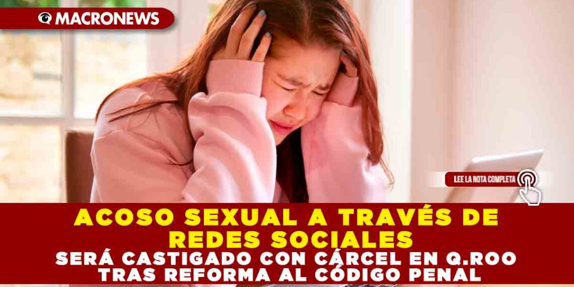 ACOSO SEXUAL A TRAVÉS DE REDES SOCIALES SERÁ CASTIGADO CON CÁRCEL EN Q.ROO TRAS REFORMA AL CÓDIGO PENAL