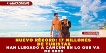 NUEVO RÉCORD: 17 MILLONES DE TURISTAS HAN LLEGADO A CANCÚN EN LO QUE VA DE 2023