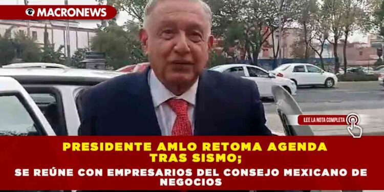 PRESIDENTE AMLO RETOMA AGENDA TRAS SISMO; SE REÚNE CON EMPRESARIOS DEL CONSEJO MEXICANO DE NEGOCIOS