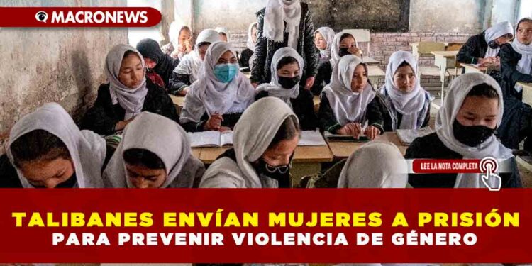 TALIBANES ENVÍAN MUJERES A PRISIÓN PARA PREVENIR VIOLENCIA DE GÉNERO