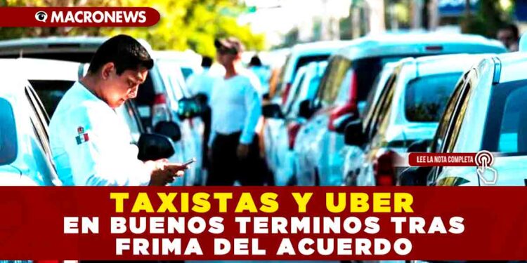 TAXISTAS Y UBER EN BUENOS TERMINOS TRAS FRIMA DEL ACUERDO
