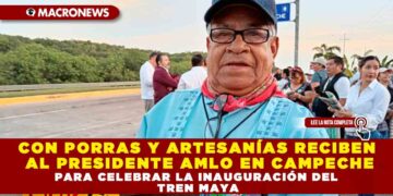CON PORRAS Y ARTESANÍAS RECIBEN AL PRESIDENTE AMLO EN CAMPECHE PARA CELEBRAR LA INAUGURACIÓN DEL TREN MAYA
