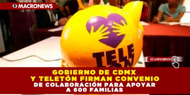 GOBIERNO DE CDMX Y TELETÓN FIRMAN CONVENIO DE COLABORACIÓN PARA APOYAR A 600 FAMILIAS