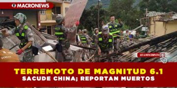 TERREMOTO DE MAGNITUD 6.1 SACUDE CHINA; REPORTAN MUERTOS