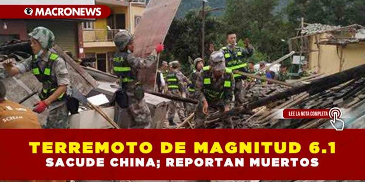 TERREMOTO DE MAGNITUD 6.1 SACUDE CHINA; REPORTAN MUERTOS