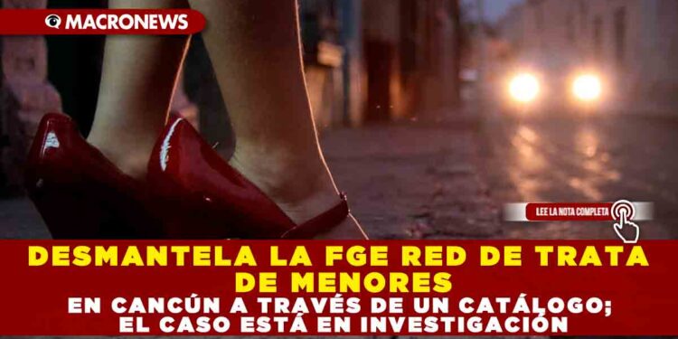 DESMANTELA LA FGE RED DE TRATA DE MENORES EN CANCÚN A TRAVÉS DE UN CATÁLOGO; EL CASO ESTÁ EN INVESTIGACIÓN