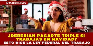 ¿DEBERIAN PAGARTE TRIPLE SI TRABAJAS EN NAVIDAD? ESTO DICE LA LEY FEDERAL DEL TRABAJO