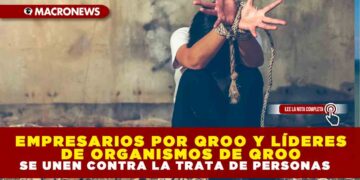 EMPRESARIOS POR QROO Y LÍDERES DE ORGANISMOS DE QROO SE UNEN CONTRA LA TRATA DE PERSONAS
