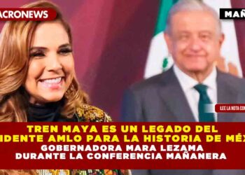 Tren Maya es un legado del Presidente AMLO para la historia de México: Gobernadora Mara Lezama durante la conferencia mañanera