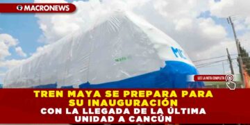 TREN MAYA SE PREPARA PARA SU INAUGURACIÓN CON LA LLEGADA DE LA ÚLTIMA UNIDAD A CANCÚN