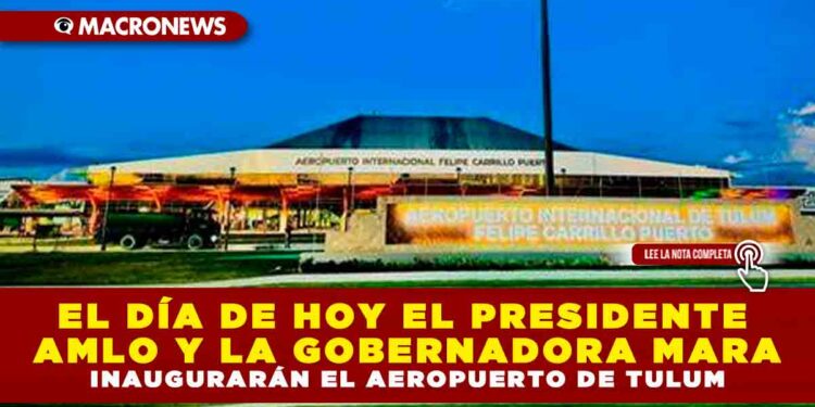 EL DÍA DE HOY EL PRESIDENTE AMLO Y LA GOBERNADORA MARA INAUGURARÁN EL AEROPUERTO DE TULUM