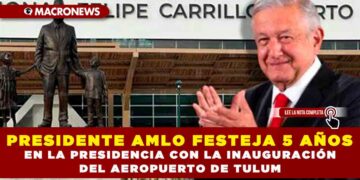 Presidente AMLO festeja 5 años en la presidencia con la inauguración del Aeropuerto de Tulum