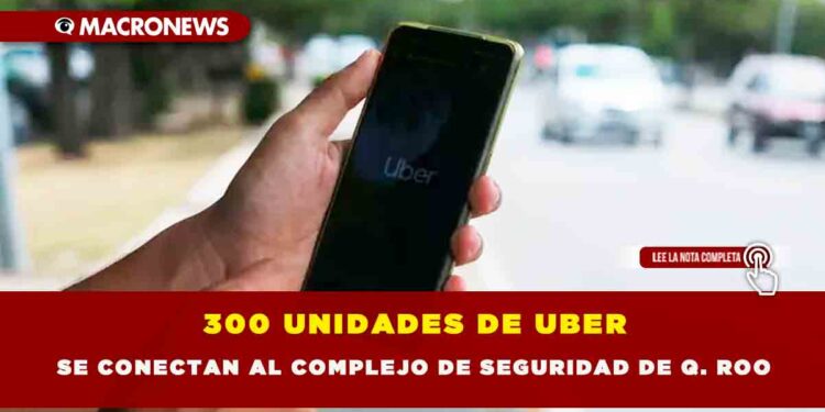 300 UNIDADES DE UBER SE CONECTAN AL COMPLEJO DE SEGURIDAD DE Q. ROO