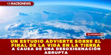 UN ESTUDIO ADVIERTE SOBRE EL FINAL DE LA VIDA EN LA TIERRA A CAUSA DE UNA DESOXIGENACIÓN ABRUPTA