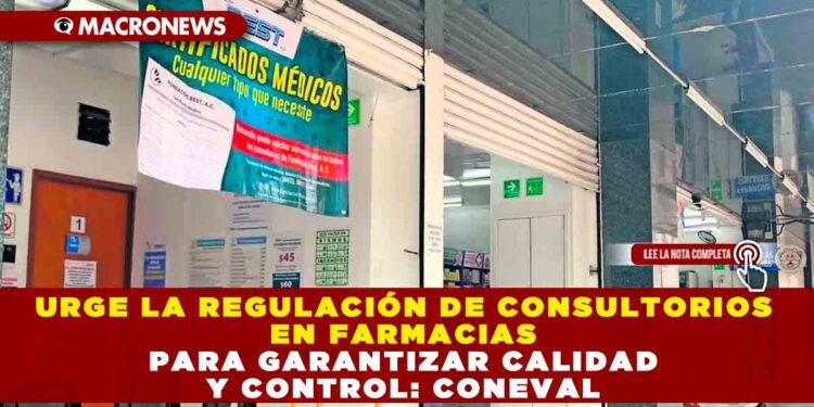URGE LA REGULACIÓN DE CONSULTORIOS EN FARMACIAS PARA GARANTIZAR CALIDAD Y CONTROL: CONEVAL
