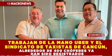 TRABAJAN DE LA MANO UBER Y EL SINDICATO DE TAXISTAS DE CANCÚN, ALREDEDOR DE 400 CHÓFERES YA HAN SIDO REGISTRADOS
