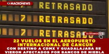 22 VUELOS EN EL AEROPUERTO INTERNACIONAL DE CANCÚN CON DESTINO A CDMX Y GUADALAJARA SE VIERON AFECTADOS POR BANCOS DE NIEBLA