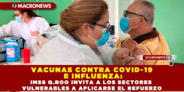 VACUNAS CONTRA COVID-19 E INFLUENZA: IMSS Q.ROO INVITA A LOS SECTORES VULNERABLES A APLICARSE EL REFUERZO