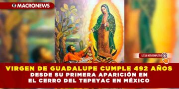 VIRGEN DE GUADALUPE CUMPLE 492 AÑOS DESDE SU PRIMERA APARICIÓN EN EL CERRO DEL TEPEYAC EN MÉXICO