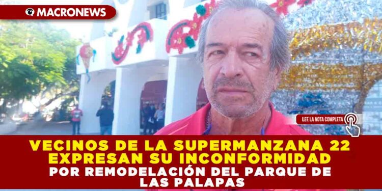 VECINOS DE LA SUPERMANZANA 22 EXPRESAN SU INCONFORMIDAD POR REMODELACIÓN DEL PARQUE DE LAS PALAPAS