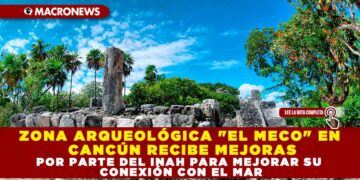ZONA ARQUEOLÓGICA «EL MECO» EN CANCÚN RECIBE MEJORAS POR PARTE DEL INAH PARA MEJORAR SU CONEXIÓN CON EL MAR