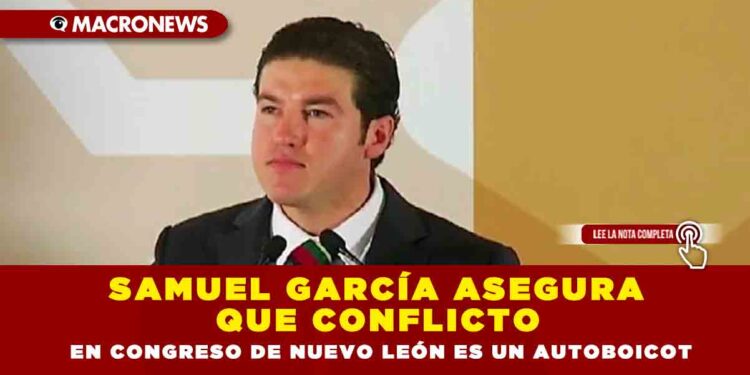 Samuel García asegura que conflicto en Congreso de Nuevo León es un autoboicot