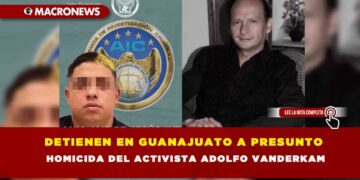 Detienen en Guanajuato a presunto homicida del Activista Adolfo Vanderkam