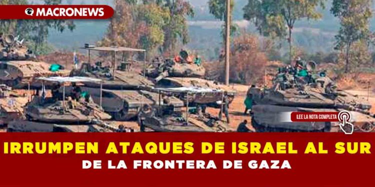 IRRUMPEN ATAQUES DE ISRAEL AL SUR DE LA FRONTERA DE GAZA