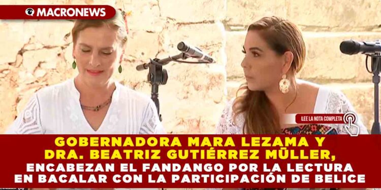 Gobernadora Mara Lezama y Dra. Beatriz Gutiérrez Müller, encabezan el Fandango por la lectura en Bacalar con la participación de Belice