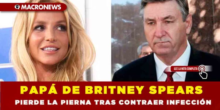 Papá de Britney Spears pierde la pierna tras contraer infección
