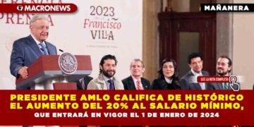 Presidente AMLO califica de histórico el aumento del 20% al salario mínimo, que entrará en vigor el 1 de enero de 2024