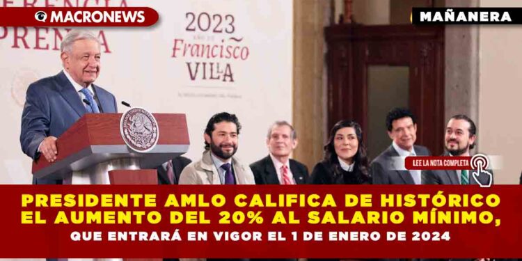 Presidente AMLO califica de histórico el aumento del 20% al salario mínimo, que entrará en vigor el 1 de enero de 2024