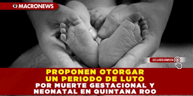 Proponen otorgar un periodo de luto por muerte gestacional y neonatal en Quintana Roo