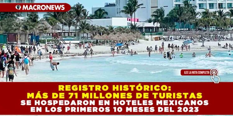 REGISTRO HISTÓRICO: MÁS DE 71 MILLONES DE TURISTAS SE HOSPEDARON EN HOTELES MEXICANOS EN LOS PRIMEROS 10 MESES DEL 2023