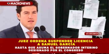 Juez ordena suspender licencia a Samuel García hasta que asuma el Gobernador Interino designado por el Congreso