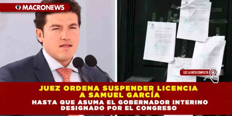 Juez ordena suspender licencia a Samuel García hasta que asuma el Gobernador Interino designado por el Congreso