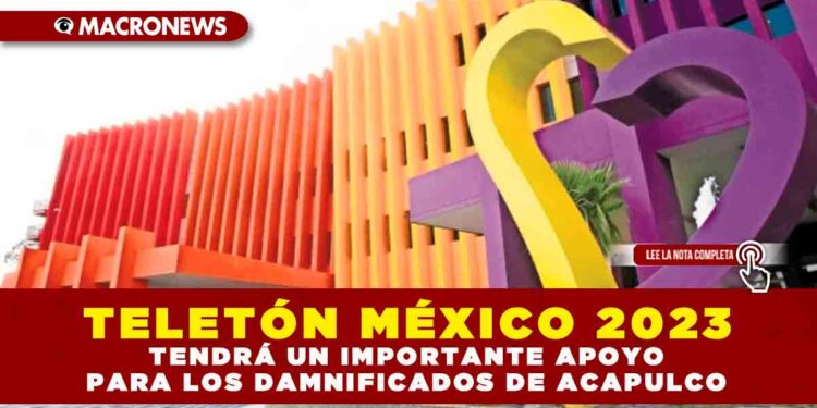 TELETÓN MÉXICO 2023 TENDRÁ UN IMPORTANTE APOYO PARA LOS DAMNIFICADOS DE ACAPULCO