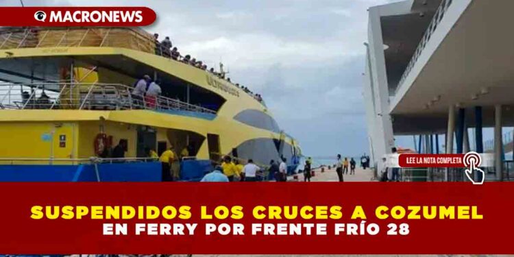 SUSPENDIDOS LOS CRUCES A COZUMEL EN FERRY POR FRENTE FRÍO 28