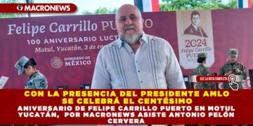 CON LA PRESENCIA DEL PRESIDENTE AMLO SE CELEBRÁ EL CENTÉSIMO ANIVERSARIO DE FELIPE CARRILLO PUERTO EN MOTUL YUCATÁN, POR MACRONEWS  ASISTE ANTONIO PELÓN CERVERA