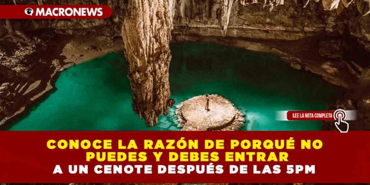 CONOCE LA RAZÓN DE PORQUÉ NO PUEDES Y DEBES ENTRAR A UN CENOTE DESPUÉS DE LAS 5PM
