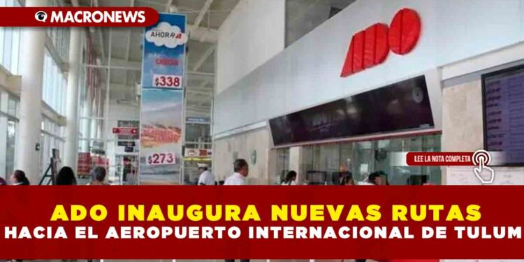 ADO INAUGURA NUEVAS RUTAS HACIA EL AEROPUERTO INTERNACIONAL DE TULUM